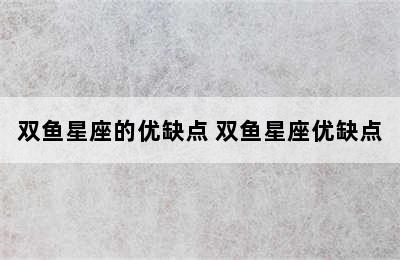 双鱼星座的优缺点 双鱼星座优缺点